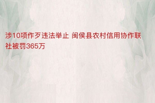 涉10项作歹违法举止 闽侯县农村信用协作联社被罚365万
